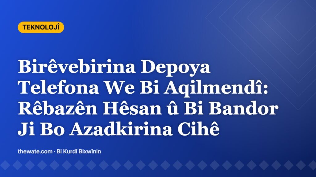 Birêvebirina Depoya Telefona We Bi Aqilmendî: Rêbazên Hêsan û Bi Bandor Ji Bo Azadkirina Cihê