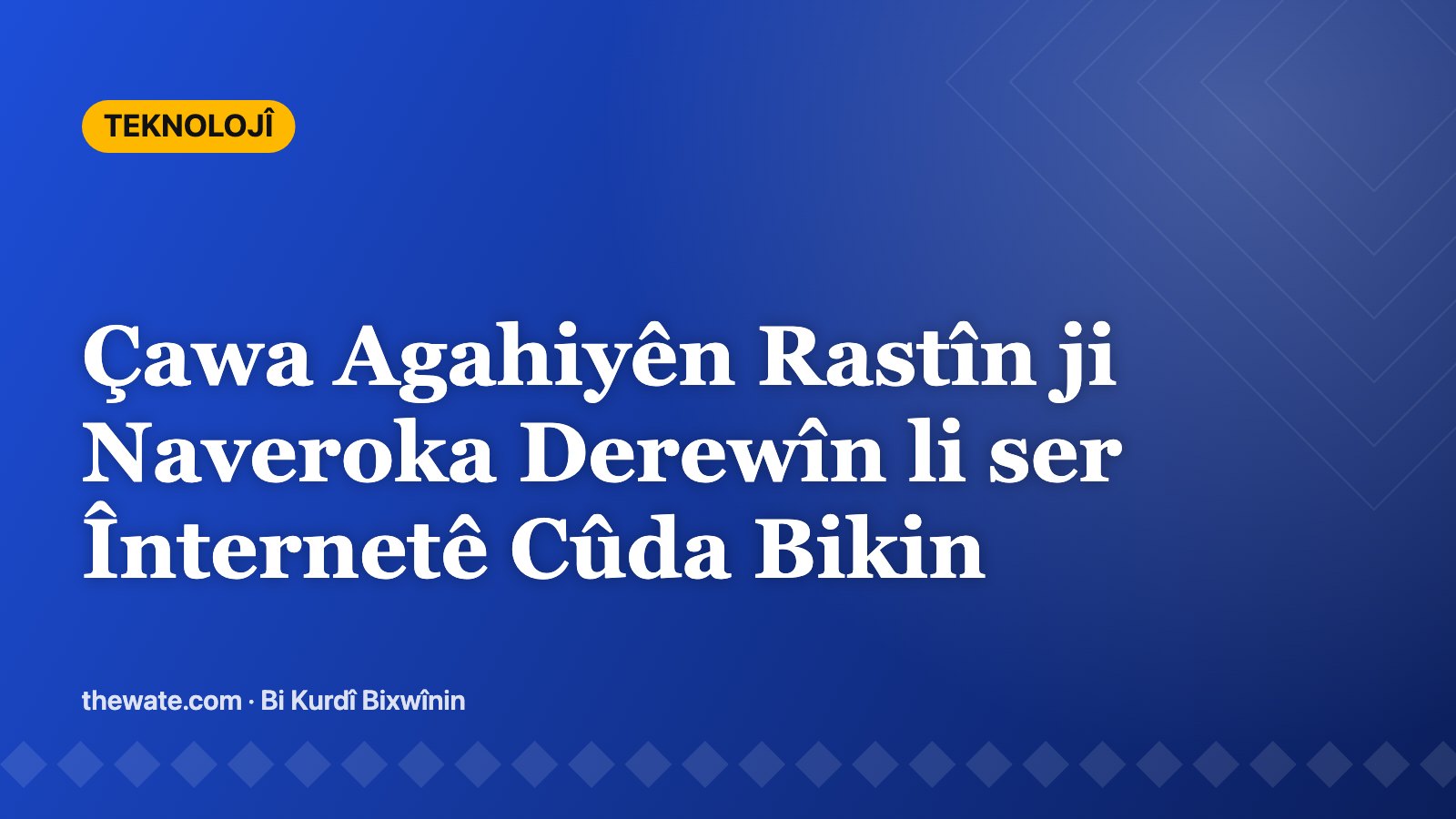 Çawa Agahiyên Rastîn ji Naveroka Derewîn li ser Înternetê Cûda Bikin