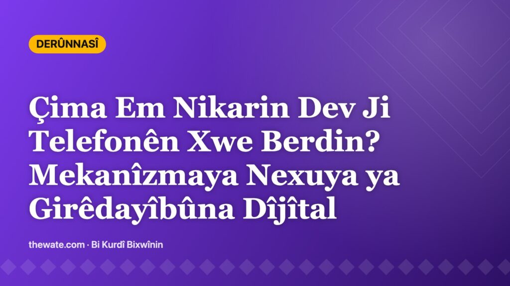 Çima Em Nikarin Dev Ji Telefonên Xwe Berdin? Mekanîzmaya Nexuya ya Girêdayîbûna Dîjîtal