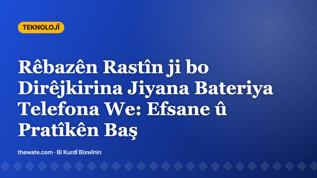 Dirêjkirina Jiyana Bateriya Telefonên Jîr: Mekanîzmayên Pîrbûnê, Efsane û Pratîkên li ser Bingeha Delîlan