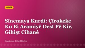 Sînemaya Kurdî: Çîrokeke Ku Bi Aramiyê Dest Pê Kir, Gihîşt Cîhanê