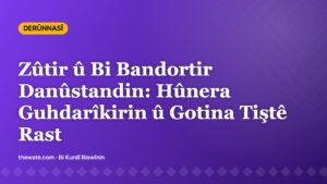 Zûtir û Bi Bandortir Danûstandin: Hûnera Guhdarîkirin û Gotina Tiştê Rast
